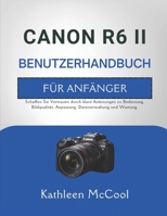 CANON R6 II BENUTZERHANDBUCH FÜR ANFÄNGER: Schaffen Sie Vertrauen durch klare Anleitungen zu Bedienung, Bildqualität, Anpassung, Dateiverwaltung und Wartung. (German Edition) B0GTGG85PR Book Cover