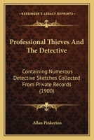 Professional Thieves and the Detectives: Containing Numerous Detective Sketches Collected from Private Records; With a Sketch of the Author, How He Became a Detective, &c 1589634632 Book Cover