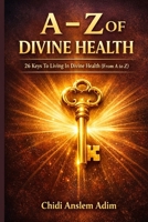 A - Z OF DIVINE HEALTH: 26 Keys To Living In Divine Health From A to Z B08JDTN83Q Book Cover