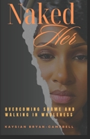 Naked Her: OVERCOMING SHAME AND WALKING IN WHOLENESS B0D7TP3762 Book Cover
