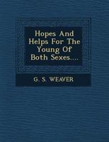 Hopes and Helps for the Young of Both Sexes: Relating to the Formation of Character, Choice of Avocation, Health, Amusement, Music, Conversation, Cultivation of Intellect, Moral Sentiment, Social Affe 1249639735 Book Cover