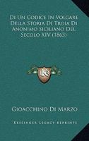 Di Un Codice in Volgare Della Storia Di Troia Di Anonimo Siciliano Del Secolo XIV Esistente Nella Comunale Di Palermo Saggio D'illustrazione 1160075107 Book Cover