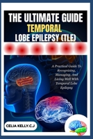 THE ULTIMATE GUIDE TEMPORAL LOBE EPILEPSY (TLE): A Practical Guide To Recognizing, Managing, And Living Well With Temporal Lobe Epilepsy B0FSD3VB4V Book Cover
