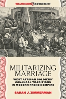 Militarizing Marriage: West African Soldiers’ Conjugal Traditions in Modern French Empire 082142422X Book Cover