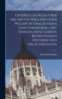 Untersuchungen über die freyen Walliser oder Walser in Graubünden und Vorarlberg, mit einigen diese Gebiete betreffenden historischen Erläuterungen 1016272154 Book Cover