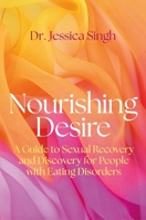 Nourishing Desire: A Guide to Sexual Recovery and Discovery for People with Eating Disorders 1805019546 Book Cover