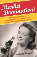 Market Domination!: The Impact of Industry Consolidation on Competition, Innovation, and Consumer Choice 0275994716 Book Cover