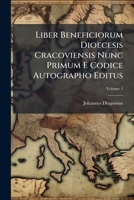 Liber Beneficiorum Dioecesis Cracoviensis Nunc Primum E Codice Autographo Editus, Volume 1... 1271490250 Book Cover