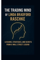 The Trading Mind of Linda Bradford Raschke: Lessons, Strategies, and Secrets from a Wall Street Legend B0FR43DRLN Book Cover