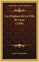 Les Origines de La Ville de Caen (1706) 1274550955 Book Cover