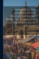 Memoir of the Services of the Bengal Artillery, From the Formation of the Corps, Ed. by J.W. Kaye 1022673726 Book Cover