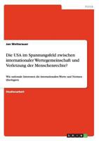 Die USA im Spannungsfeld zwischen internationaler Wertegemeinschaft und Verletzung der Menschenrechte?: Wie nationale Interessen die internationalen Werte und Normen �berlagern 3656604460 Book Cover