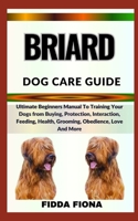 BRIARD DOG CARE GUIDE: Ultimate Beginners Manual To Training Your Dogs from Buying, Protection, Interaction, Feeding, Health, Grooming, Obedience, Love And More B0CNB5VVXP Book Cover