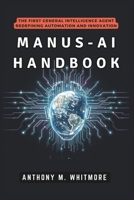 MANUS-AI HANDBOOK: The First General Intelligence Agent Redefining Automation and Innovation: How Autonomous Systems Are Transforming Work, Disrupting Tech Giants, and Reshaping the Global Economy B0F23VRLPC Book Cover