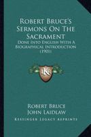 Robert Bruce's Sermons on the Sacrament: Done Into English with a Biographical Introduction 0548700168 Book Cover