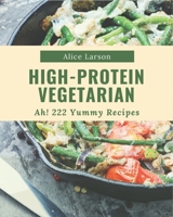 Ah! 222 Yummy High-Protein Vegetarian Recipes: A Yummy High-Protein Vegetarian Cookbook that Novice can Cook B08J9BCZ4L Book Cover