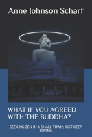 WHAT IF YOU AGREED WITH THE BUDDHA?: SEEKING ZEN IN A SMALL TOWN: JUST KEEP LOVING B0GMSKW7GK Book Cover