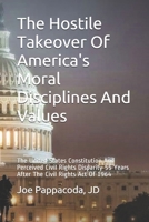 The Hostile Takeover Of America's Moral Disciplines And Values: The United States Constitution And Perceived Civil Rights Disparity 55 Years After The Civil Rights Act Of 1964 (Constitutional Series) 1676167331 Book Cover