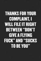 Thanks for Your Complaint, I Will File It Right Between "don't Give a Flying Fuck" and "sucks to Be You": Sarcastic Black Blank Lined Coworker Journal - Funny Gift Friend Notebook 1080631933 Book Cover