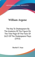 William Argone: The Key To Shakespeare By The Anatomy Of The Figure On The Title Page Of The Folio Of 1623 Of The Shakespeare Plays 1120650739 Book Cover