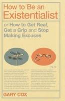 How to Be an Existentialist: or How to Get Real, Get a Grip and Stop Making Excuses 1350068985 Book Cover