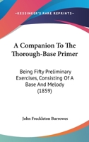 A Companion To The Thorough-Base Primer: Being Fifty Preliminary Exercises, Consisting Of A Base And Melody 116643625X Book Cover