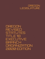 OREGON REVISED STATUTES TITLE 18 EXECUTIVE BRANCH ORGANIZATION 2020 EDITION null Book Cover