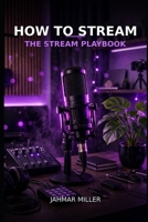 How to Stream: The Streaming Playbook B0HNMPMVK6 Book Cover