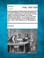 A Correct Report of The Trial of Lawrence Coppard, Apprentice to John Smith, Carver, Gilder, and Picture Dealer, 49, Great Marlborough Street, on a ... Dec. 10th, 1827, Before Lord Tenterden & a... 1274885345 Book Cover