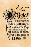 Grief Never Ends. But it Changes. It's A Passage, Not A Place To Stay. Grief Is Not A Sign Of Weakness, Nor A Lack Of Faith. Grief Is The Price Of Love.: Healing Gift Journal For Bereavement Recovery 1660867312 Book Cover