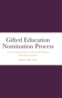 Gifted Education Nomination Process: A Case Study of Three Underserved Hispanic Students Perceptions 0578835495 Book Cover