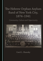 The Hebrew Orphan Asylum Band of New York City, 1874-1941: Community, Culture and Opportunity 1443890332 Book Cover