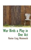 War Birds a Play in One Act 1017552525 Book Cover