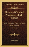 Elements Of Animal Physiology, Chiefly Human: With Hints On Practical Work, Dissection, Etc. 1164631217 Book Cover
