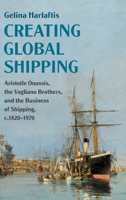 Creating Global Shipping: Aristotle Onassis, the Vagliano Brothers, and the Business of Shipping, c.1820–1970 1108475396 Book Cover