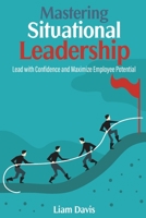 Mastering Situational Leadership: Lead with Confidence and Maximize Employee Potential B0CQQY8C64 Book Cover