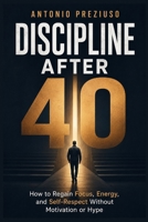 DISCIPLINE AFTER 40: How to Regain Focus, Energy, and Self-Respect Without Motivation or Hype B0GR9R1YT6 Book Cover