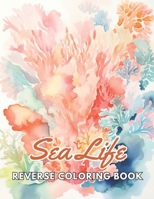 Sea Life Reverse Coloring Book: New and Exciting Designs, Begin Your Journey Into Creativity B0CPC1FRLS Book Cover