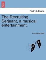 The Recruiting Serjeant, a musical entertainment. 1241170126 Book Cover