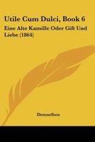 Utile Cum Dulci, Book 6: Eine Alte Kamille Oder Gift Und Liebe (1864) 1160781397 Book Cover