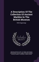 A Description of the Collection of Ancient Marbles in the British Museum: With Engravings 1146836414 Book Cover