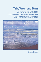 Talk, Tools, and Texts: A Logic-in-Use for Studying Lifespan Literate Action Development 164642025X Book Cover