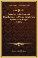 Benedicti Ariae Montani Elucidationes In Omnia Sanctorum Apostolorum Scripta (1588) 1166621847 Book Cover