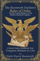 The Roosevelt Enclave’s Rules of Order, for the Lawful Mastery of The Modern American Congress: A Citizen’s Guide to Wielding the Tools Congress Refuses to Use B0G34B46N4 Book Cover