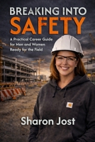 Breaking Into Safety: A Practical Career Guide for Men and Women Ready for the Field: From Entry-Level Safety Professional to Consultant and Industry Leader 1968845372 Book Cover