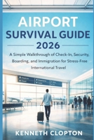 Airport Survival Guide 2026: A Simple Walkthrough of Check-In, Security, Boarding, and Immigration for Stress-Free International Travel B0GXYCQ4HT Book Cover