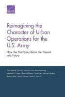 Reimagining the Character of Urban Operations for the U.S. Army: How the Past Can Inform the Present and Future 0833096079 Book Cover