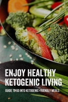Enjoy Healthy Ketogenic Living: Guide To Go Into Ketogenic-Friendly Meals: Vegetarian Keto Cookbook B099TSBZPQ Book Cover