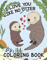 I Love You Like No Otter - Coloring Book For Kids: Pleasant and Adorable Valentine's Day Coloring for Toddlers B0CW6BSYP8 Book Cover