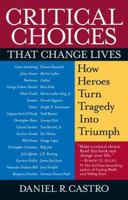 Critical Choices That Change Lives: How Heroes Turn Tragedy Into Triumph 0974054313 Book Cover